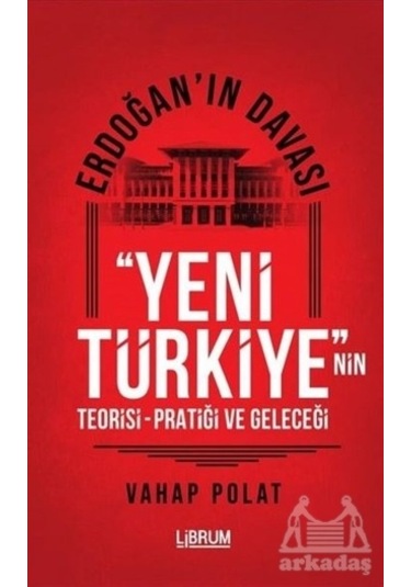 Erdoğan'ın Davası - Yeni Türkiye'nin Teorisi - Pratiği Ve Geleceği