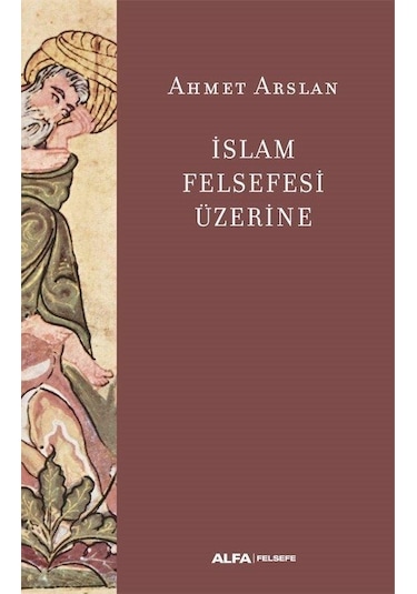 İslam Felsefesi Üzerine - Ahmet Arslan - Alfa Yayıncılık