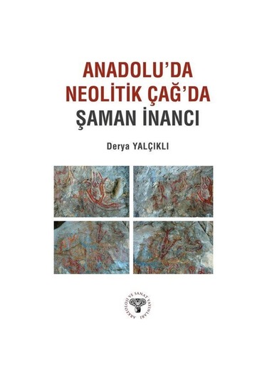 Anadolu'da Neolitik Çağ'da Şaman İnancı / Derya Yalçıklı