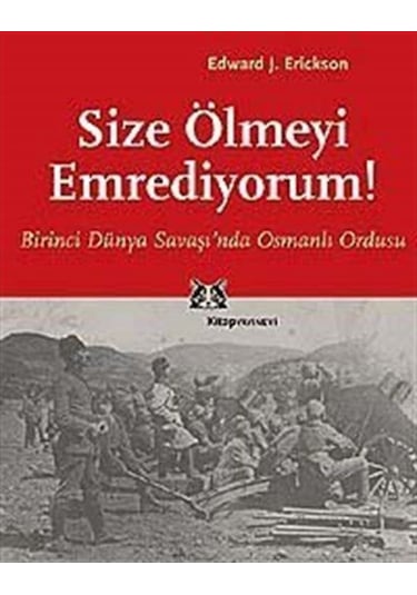 Size Ölmeyi Emrediyorum! Birinci Dünya Savaşı'Nda Osmanlı Ordu... 9789758704415