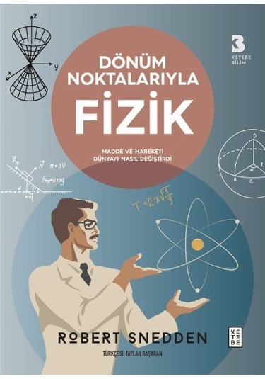 Dönüm Noktalarıyla Fizik - Madde ve Hareketi Dünyayı Nasıl Değiştirdi - Robert Snedden - Ketebe