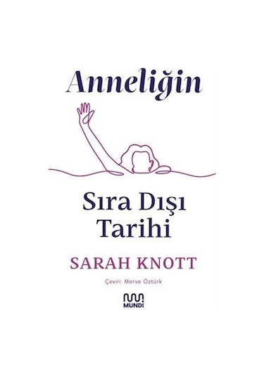 Anneliğin Sıra Dışı Tarihi - Sarah Knott - Mundi