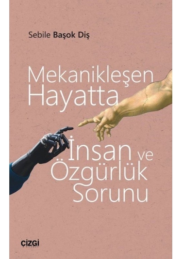 Mekanikleşen Hayatta İnsan ve Özgürlük Sorunu - Sebile Başok Diş - Çizgi Kitabevi