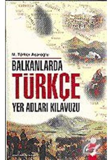 Balkanlarda Türkçe Yer Adları Kılavuzu / M. Türker Acaroğlu
