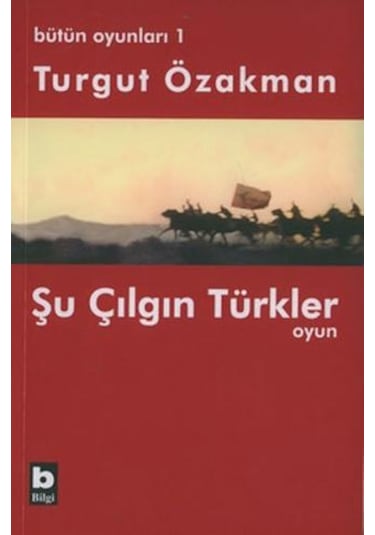 Bütün Oyunları : 1 Şu Çılgın Türkler (Tiyatro Oyunu) - Turgut Özakman - Bilgi Yayınevi