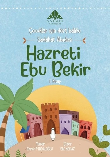 Sadakat Abidesi Hazreti Ebu Bekir - Çocuklar İçin Dört Halife 1.Kitap - Emrah Pırdaloğlu - Görmek Yayınları