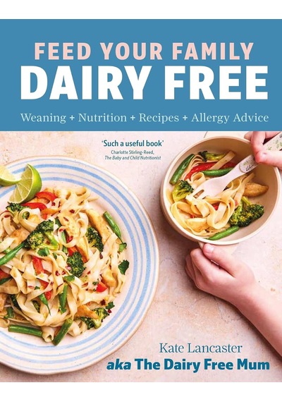 Feed Your Family Dairy Free: Weaning + Nutrition + Recipes + Allergy Advice Essential Reading For Allergy Parents