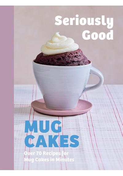 Seriously Good Mug Cakes: Over 70 Recipes For Mug Cakes İn Minutes