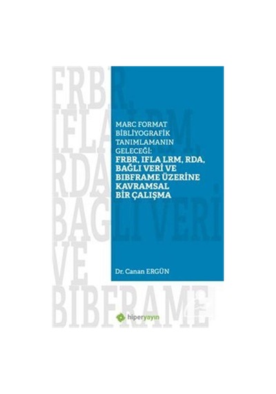 Marc Format Bibliyografik Tanımlamanın Geleceği: FRBR IFLA LRM RDA Bağlı Veri Bibframe Üzerine Kavramsal Bir Çalışma  - Canan Ergün  - Hiperlink