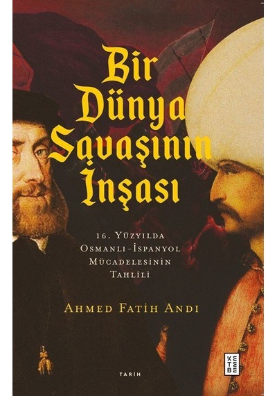 Bir Dünya Savaşının İnşası: 16. Yüzyılda Osmanlı - İspanyol Mücadelesinin Tahlili - Ahmet Fatih Andı - Ketebe