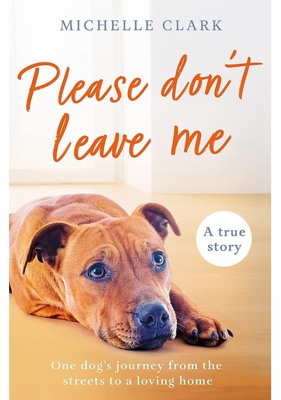 Please Don't Leave Me: The Heartbreaking Journey Of One Man And His Dog