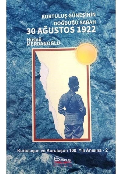 Kurtuluş Güneşinin Doğduğu Sabah 30 Ağustos 1922  -  Kurtuluşun ve Kuruluşun 100Yılı Anısına 2 - Hüsnü Merdanoğlu - A.Barış Kitapevi