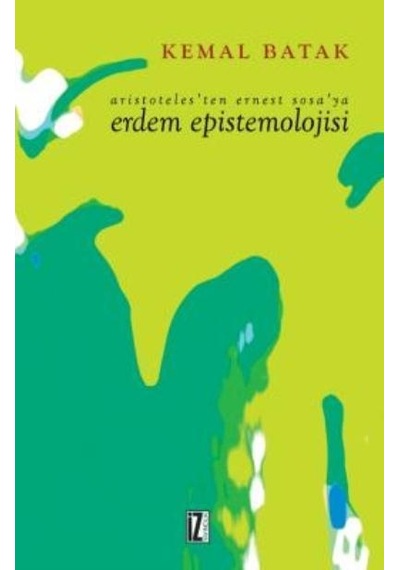 Aristoteles'ten Ernest Sosa'ya Erdem Epistemolojisi  - Kemal Batak  - İz Yayıncılık