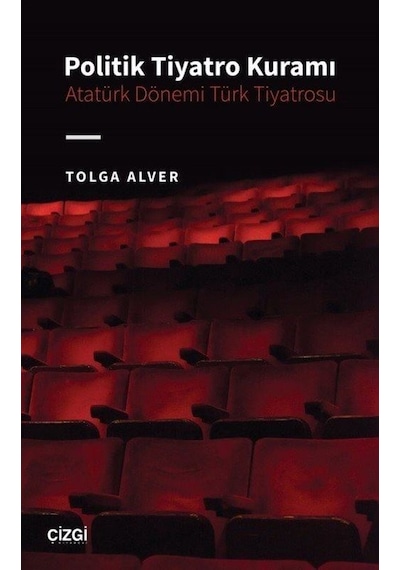 Politik Tiyatro Kuramı - Atatürk Dönemi Türk Tiyatrosu - Tolga Alver - Çizgi Kitabevi