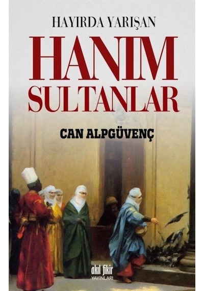 Hayırda Yarışan Hanım Sultanlar - Can Alpgüvenç - Akıl Fikir Yayınları
