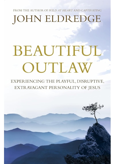 Beautiful Outlaw: Experiencing The Playful, Disruptive, Extravagant Personality Of Jesus