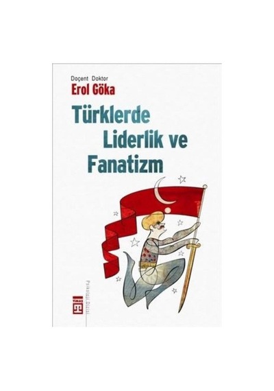 Türklerde Liderlik ve Fanatizm - Erol Göka