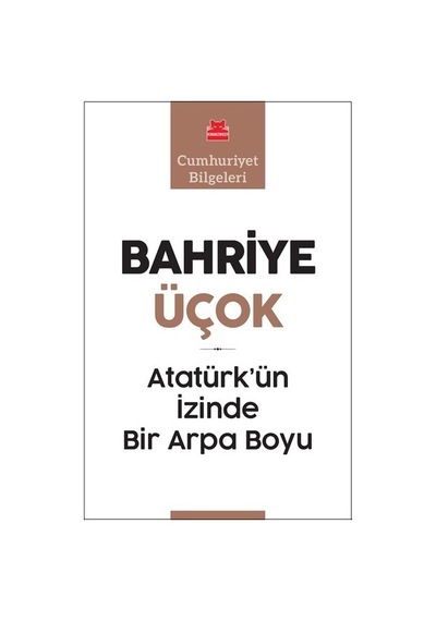 Atatürk'ün İzinde Bir Arpa Boyu-Cumhuriyet Bilgeleri - Bahriye Üçok - Kırmızı Kedi