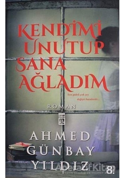 Kendimi Unutup Sana Ağladım - Ahmed Günbay Yıldız - Timaş Yayınları