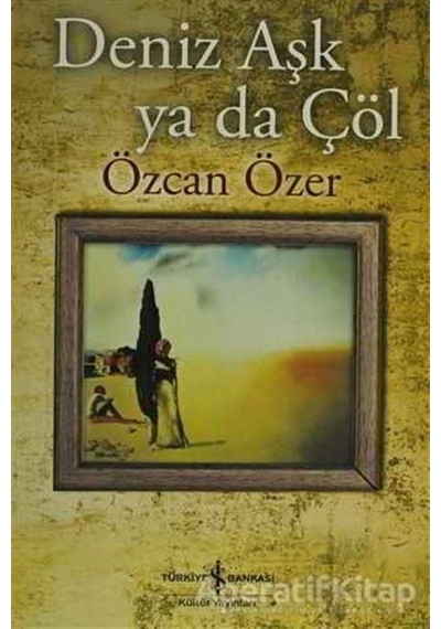 Deniz Aşk Ya Da Çöl - Özcan Özer - Iş Bankası Kültür Yayınları