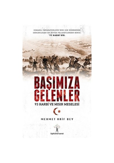 Başımıza Gelenler-93 Harbi ve Mısır Meselesi - Mehmet Arif Bey - İlgi Kültür Sanat Yayınları