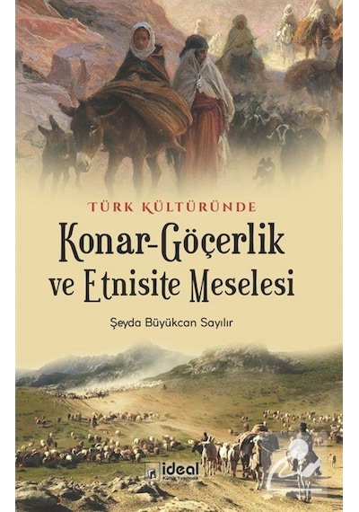 Türk Kültüründe Konar-Göçerlik ve Etnisite Meselesi - Şeyda Büyükcan Sayılır - İdeal Kültür Yayıncılık