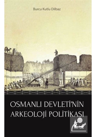 Osmanlı Devleti'nin Arkeoloji Politikası - Burcu Kutlu Dilbaz - Okur Tarih