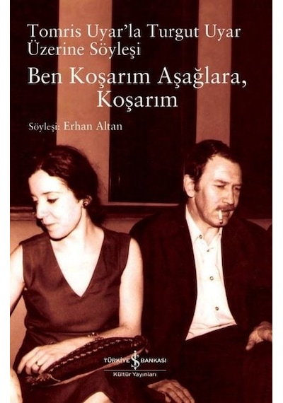 Ben Koşarım Aşağlara Koşarım - Tomris Uyar'la Turgut Uyar Üzerine Söyleşi- İş Bankası Kültür Yayınları