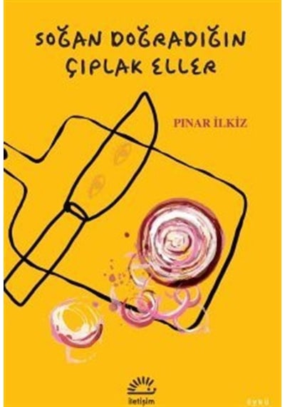 Soğan Doğradığın Çıplak Eller - Pınar İlkiz - İletişim Yayınları