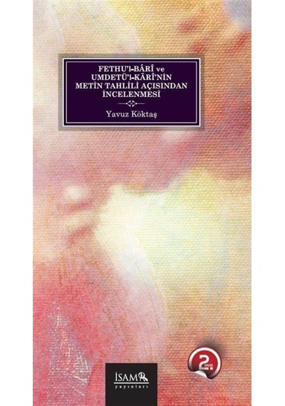 Fethu'l-Bari ve Umdetü'l-Kari'nin Metin Tahlili Açısından İncelenmesi - Yavuz Köktaş - İsam Yayınları