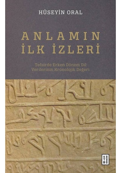 Anlamın İlk İzleri - Tefsirde Erken Dönem Dil Verilerinin Kronolojik Değeri - Hüseyin Oral - Ketebe