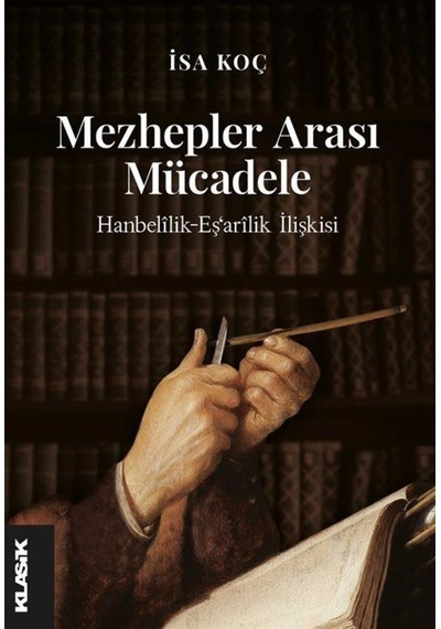 Mezhepler Arası Mücadele - Hanbelilik-Eş'arilik İlişkisi - İsa Koç - Klasik Yayınları
