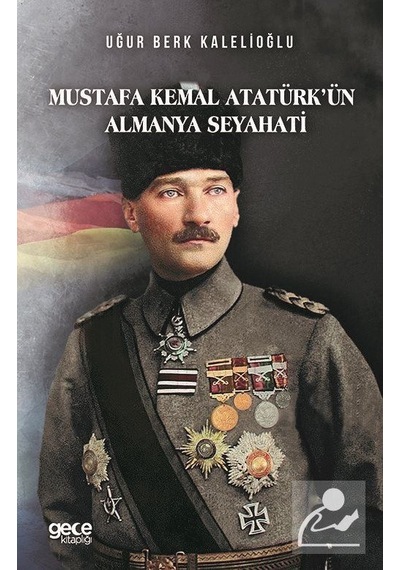 Mustafa Kemal Atatürk'ün Almanya Seyahati - Uğur Berk Kalelioğlu - Gece Kitaplığı