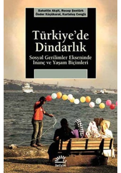 Türkiye'de Dindarlık - Sosyal Gerilimler Ekseninde İnanç ve Yaşam Biçimleri - Kurtuluş Cengiz -  Bahattin Akşit - İletişim Yayınları