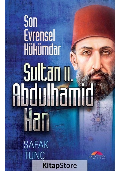 Son Evrensel Hükümdar Sultan 2. Abdulhamid Han - Şafak Tunç - Motto Yayınları