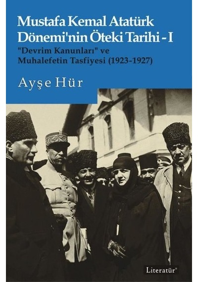 Mustafa Kemal Atatürk Dönemi'nin Öteki Tarihi 1 - Devrim Kanunları ve Muhalefetin Tasfiyesi 1923 - 192 - Ayşe Hür - Literatür Yayıncılık