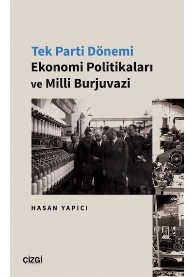 Tek Parti Dönemi Ekonomi Politikaları ve Milli Burjuvazi - Hasan Yapıcı - Çizgi Kitabevi