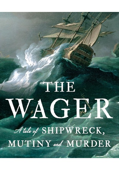 The Wager A Tale Of Shipwreck, Mutiny And Murder