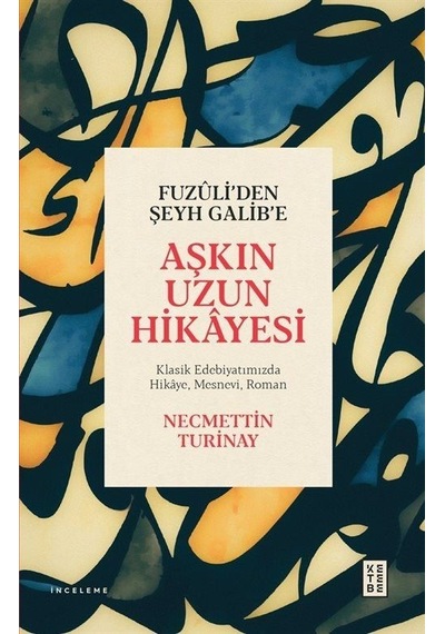 Fuzuli'den Şeyh Galib'e Aşkın Uzun Hikayesi - Klasik Edebiyatımızda Hikaye Mesnevi Roman - Necmettin Turinay - Ketebe