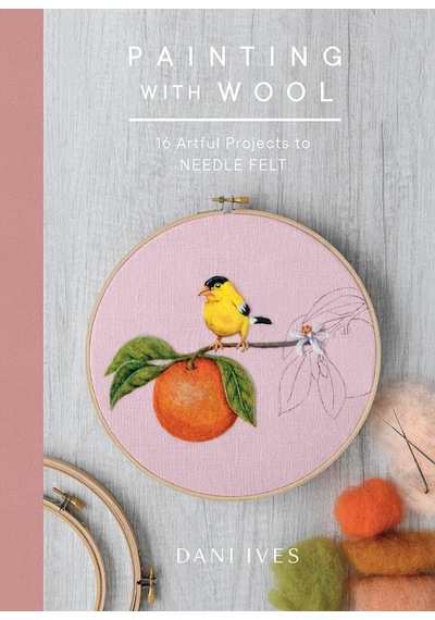 Painting With Wool: Sixteen Artful Projects To Needle Felt