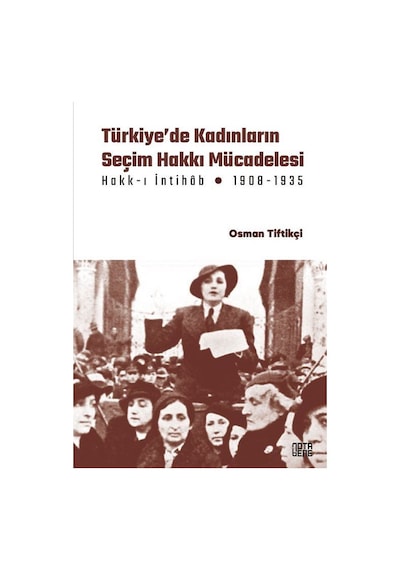 Türkiye'de Kadınların Seçim Hakkı Mücadelesi Hakk-ı İntihab Mücadelesi 1908-1935 - Osman Tiftikçi - Nota Bene Yayınları