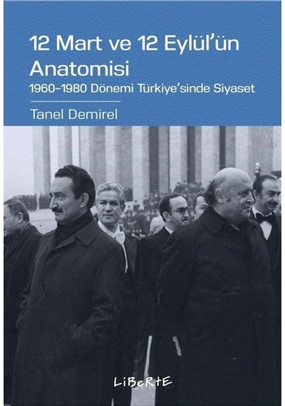 12 Mart ve 12 Eylül'ün Anatomisi: 1960-1980 Dönemi Türkiye'sinde Siyaset - Tanel Demirel - Liberte