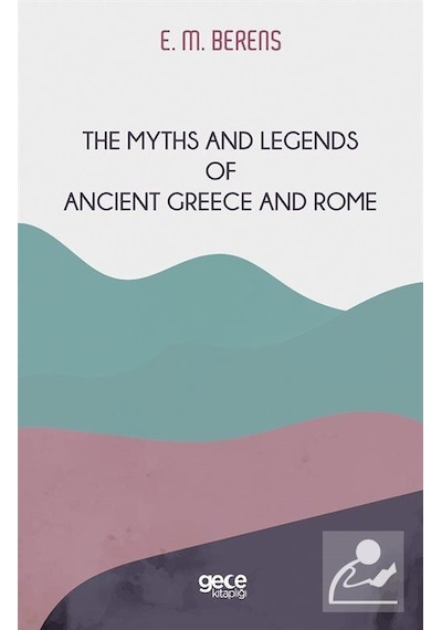 The Myths and Legends of Ancient Greece and Rome - E. M. Berens - Gece Kitaplığı