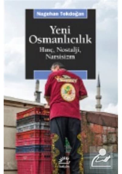 Yeni Osmanlıcılık-Hınç Nostalji Narsisizm - Nagehan Tokdoğan - İletişim Yayınları