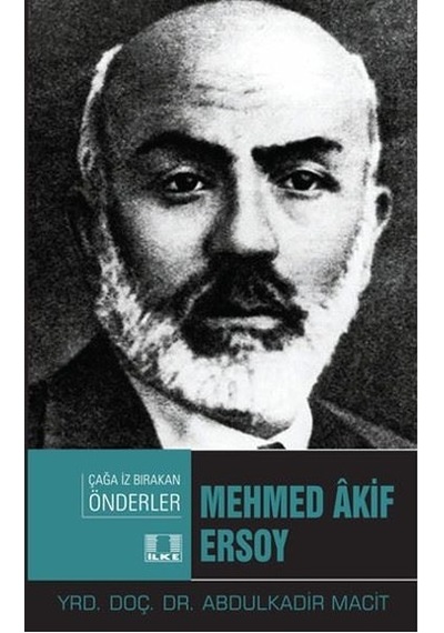 Mehmed Akif Ersoy-Çağa İz Bırakan Önderler - Abdulkadir Macit - İlke Yayıncılık