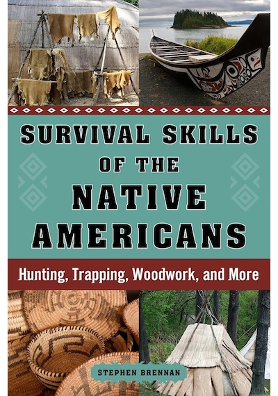 Survival Skills Of The Native Americans: Hunting, Trapping, Woodwork, And More