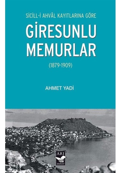 Giresunlu Memurlar 1879 - 1909 Sicill-i Ahval Kayıtlarına Göre - Ahmet Yadi - Arı Sanat Yayınevi