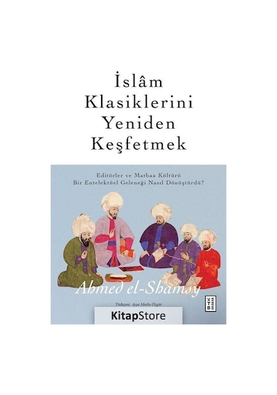 İslam Klasiklerini Yeniden Keşfetmek - Ahmed El-Shamsy - Ketebe