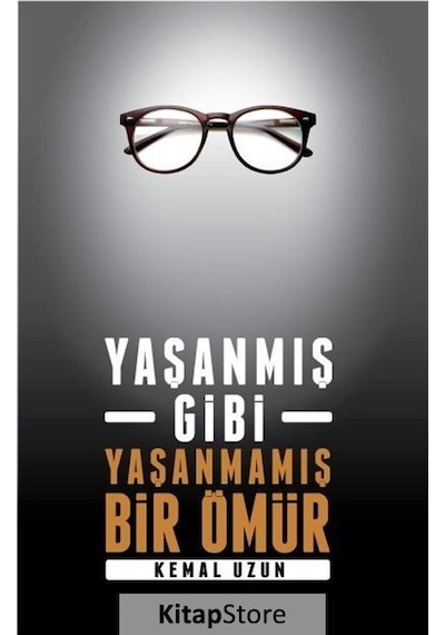 Yaşanmış Gibi Yaşanmamış Bir Ömür - Kemal Uzun - Yazarın Kendi Yayını