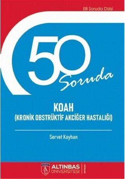 50 Soruda KOAH-Kronik Obstrüktif Akciğer Hastalığı - Servet Kayhan - Altınbaş Üniversitesi Yayınları